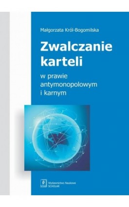 Zwalczanie karteli w prawie antymonopolowym i karnym - Małgorzata Król-Bogomilska - Ebook - 978-83-7383-645-7