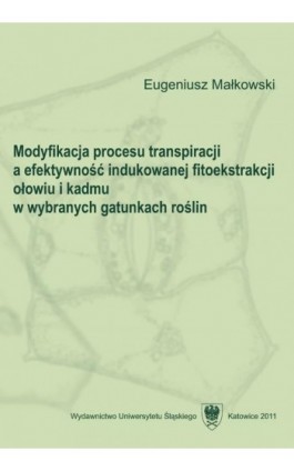 Modyfikacja procesu transpiracji a efektywność indukowanej fitoekstrakcji ołowiu i kadmu w wybranych gatunkach roślin - Eugeniusz Małkowski - Ebook - 978-83-8012-644-2