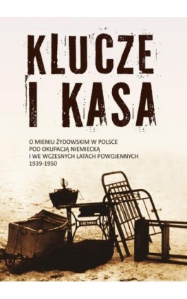 Klucze i Kasa. O mieniu żydowskim w Polsce pod okupacją niemiecką i we wczesnych latach powojennych, 1939-1950 - Jan Grabowski - Ebook - 978-83-63444-36-5