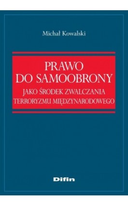 Prawo do samoobrony jako środek zwalczania terroryzmu międzynarodowego - Michał Kowalski - Ebook - 978-83-7641-914-5