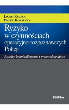 Ryzyko w czynnościach operacyjno-rozpoznawczych Policji. Aspekty kryminalistyczne i prawnodowodowe - Jacek Kudła - Ebook - 978-83-7930-000-6