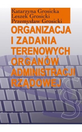 Organizacja i zadania terenowych organów administracji rządowej - Katarzyna Grosicka - Ebook - 978-83-7545-523-6