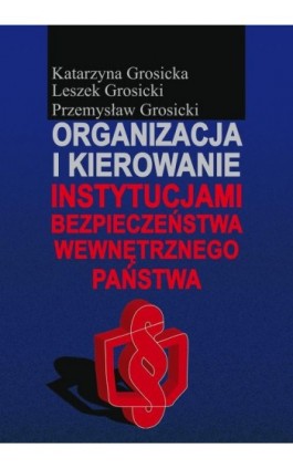 Organizacja i kierowanie instytucjami bezpieczeństwa wewnętrznego państwa - Katarzyna Grosicka - Ebook - 978-83-7545-433-8