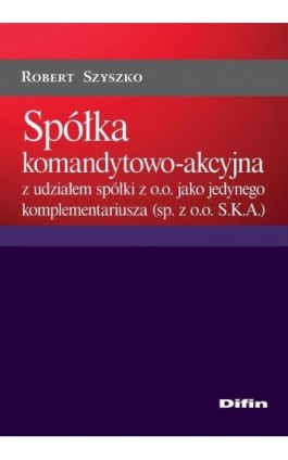 Spółka komandytowo-akcyjna z udziałem spółki z o.o. jako jedynego komplementariusza (sp. z o.o. S.K.A.) - Robert Szyszko - Ebook - 978-83-7930-192-8