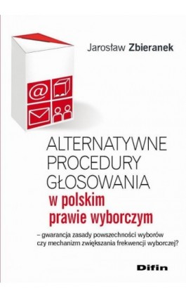 Alternatywne procedury głosowania w polskim prawie wyborczym. Gwarancja zasady powszechności wyborów czy mechanizm zwiększania f - Jarosław Zbieranek - Ebook - 978-83-7930-106-5