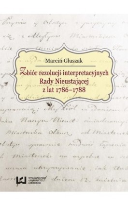 Zbiór rezolucji interpretacyjnych Rady Nieustającej z lat 1786-1788 - Marcin Głuszak - Ebook - 978-83-7969-781-6