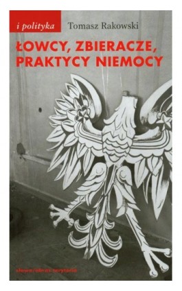 Łowcy zbieracze praktycy niemocy - Tomasz Rakowski - Ebook - 978-83-7453-227-3