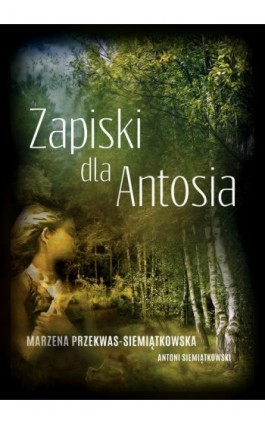 Zapiski dla Antosia - Marzena Przekwas-Siemiątkowska - Ebook - 978-83-63783-94-5