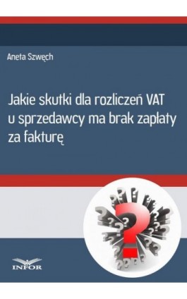 Jakie skutki dla rozliczeń VAT u sprzedwcy ma brak zapłaty za fakturę - Aneta Szwęch - Ebook - 978-83-7440-532-4
