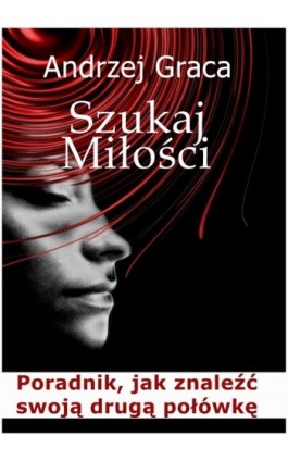 Szukaj miłości. Poradnik jak znaleźć swoją drugą połówkę - Andrzej Graca - Ebook - 978-83-62480-76-0