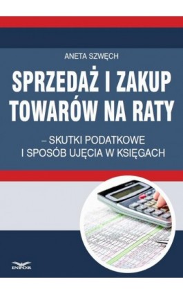 Sprzedaż i zakup towarów na raty – skutki podatkowe i sposób ujęcia w księgach - Aneta Szwęch - Ebook - 978-83-7440-558-4