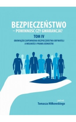 Bezpieczeństwo - powinność czy gwarancja? Tom. IV Obowiazek zapewnienia bezpieczeństwa obywateli a wolności i prawa jednostki - Ebook - 978-83-65682-34-5