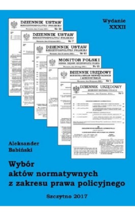 Wybór aktów normatywnych z zakresu prawa policyjnego. Wydanie XXXII. Stan prawny na dzień 20.04.2017 r. - Aleksander Babiński - Ebook - 978-83-7462-581-4