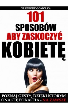 101 Sposobów, Aby Zaskoczyć Kobietę - Grzegorz Gomółka - Ebook - 978-83-7859-295-2