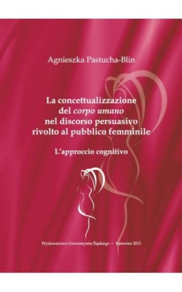 La concettualizzazione del „corpo umano” nel discorso persuasivo rivolto al pubblico femminile - Agnieszka Pastucha-Blin - Ebook - 978-83-8012-236-9
