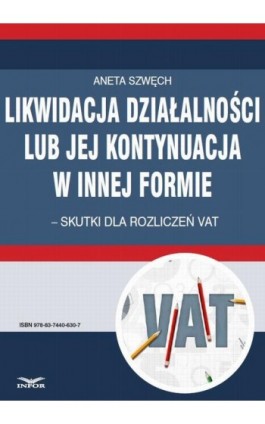 Likwidacja działalności lub jej kontynuacja w innej formie – skutki dla rozliczeń VAT - Aneta Szwęch - Ebook - 978-83-7440-630-7