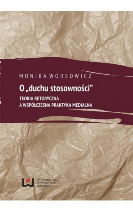 O duchu stosowności. Teoria retoryczna a współczesna praktyka medialna - Monika Worsowicz - Ebook - 978-83-7525-838-7