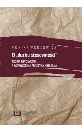 O duchu stosowności. Teoria retoryczna a współczesna praktyka medialna - Monika Worsowicz - Ebook - 978-83-7525-838-7