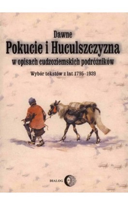 Dawne Pokucie i Huculszczyzna w opisach cudzoziemskich podróżników. Wybór tekstów z lat 1795-1939 - Praca zbiorowa - Ebook - 978-83-8002-000-9