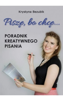 Piszę, bo chcę! Poradnik kreatywnego pisania. Jak napisać książkę? - Krystyna Bezubik - Ebook - 978-83-7859-563-2