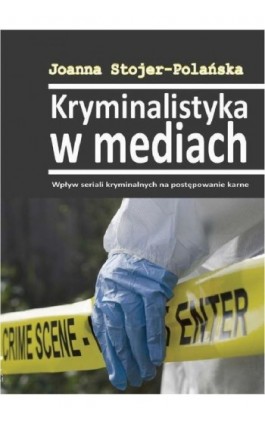 Kryminalistyka w mediach. Wpływ seriali kryminalnych na postępowanie karne - Joanna Stojer-Polańska - Ebook - 978-83-64447-15-0