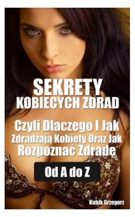 Sekrety kobiecych zdrad Czyli Dlaczego i Jak Zdradzają Kobiety Oraz Jak Rozpoznać Zdradę od A do Z - Grzegorz Kubik - Ebook - 978-8-3943-3050-7