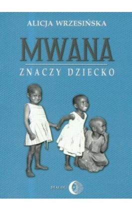 Mwana znaczy dziecko Z afrykańskich tradycji edukacyjnych - Alicja Wrzesińska - Ebook - 978-83-8002-608-7