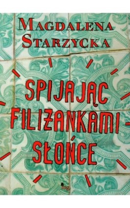 Spijając filiżankami słońce - Magdalena Starzycka - Ebook - 978-83-7779-059-5