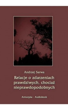 Relacje o zdarzeniach prawdziwych, chociaż nieprawdopodobnych - Andrzej Sarwa - Audiobook - 978-83-7950-100-7