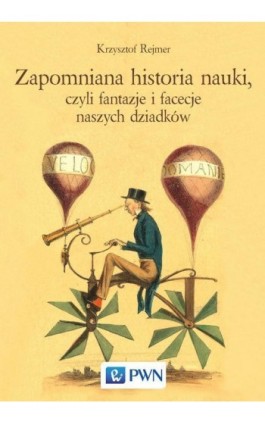 Zapomniana historia nauki, czyli fantazje i facecje naszych dziadków - Krzysztof Rejmer - Ebook - 978-83-01-19726-1