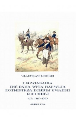 Opowiadania imć pana Wita Narwoja, rotmistrza konnej gwardii koronnej A. D. 1760-1767 - Władysław Łoziński - Ebook - 978-83-7950-050-5