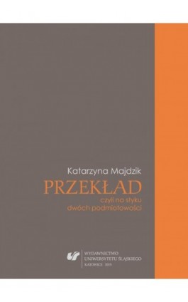 Przekład, czyli na styku dwóch podmiotowości - Katarzyna Majdzik - Ebook - 978-83-8012-702-9