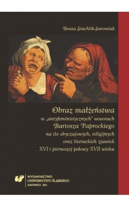 Obraz małżeństwa w „antyfeministycznych” utworach Bartosza Paprockiego na tle obyczajowych, religijnych oraz literackich zjawisk - Beata Stuchlik-Surowiak - Ebook - 978-83-8012-750-0