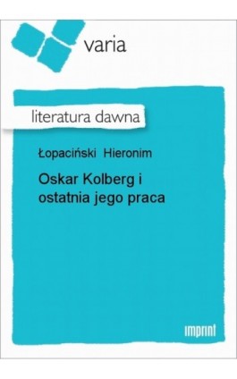 Oskar Kolberg i ostatnia jego praca - Hieronim Łopaciński - Ebook - 978-83-270-0858-9