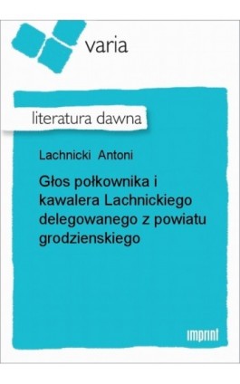 Głos połkownika i kawalera Lachnickiego delegowanego z powiatu grodzienskiego - Antoni Lachnicki - Ebook - 978-83-270-0685-1