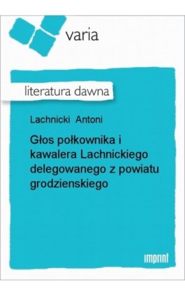 Głos połkownika i kawalera Lachnickiego delegowanego z powiatu grodzienskiego - Antoni Lachnicki - Ebook - 978-83-270-0685-1