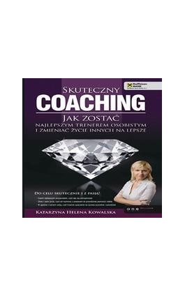 Skuteczny coaching. Jak zostać najlepszym trenerem osobistym i zmieniać życie innych na lepsze - Katarzyna Helena Kowalska - Audiobook - 978-83-246-7516-6