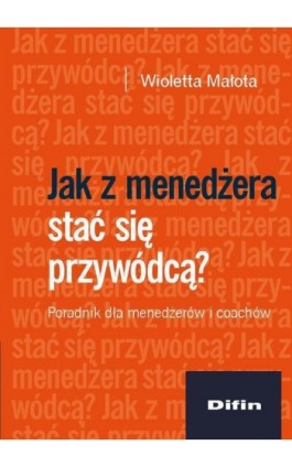 Jak z menedżera stać się przywódcą? Poradnik dla menedżerów i coachów - Wioletta Małota - Ebook - 978-83-7930-516-2