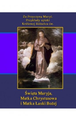 Za Przyczyną Maryi. Przykłady opieki Królowej Różańca św. Święta Maryja, Matka Chrystusowa i Matka Łaski Bożej - Teodor Jakub Naleśniak - Ebook - 978-83-7950-329-2