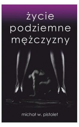 Życie podziemne mężczyzny - Michał W. Pistolet - Ebook - 978-83-941124-1-7