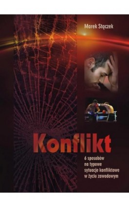 Konflikt. 6 sposobów na typowe sytuacje konfliktowe w życiu zawodowym - Marek Stączek - Ebook - 978-83-6148-516-2