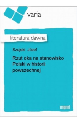 Rzut oka na stanowisko Polski w historii powszechnej - Józef Szujski - Ebook - 978-83-270-1655-3