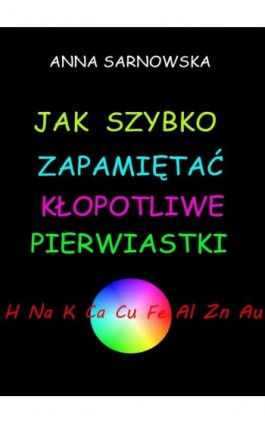 Jak szybko zapamiętać kłopotliwe pierwiastki - Anna Sarnowska - Ebook - 978-83-7859-160-3