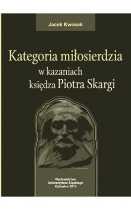 Kategoria miłosierdzia w kazaniach księdza Piotra Skargi - Jacek Kwosek - Ebook - 978-83-8012-012-9