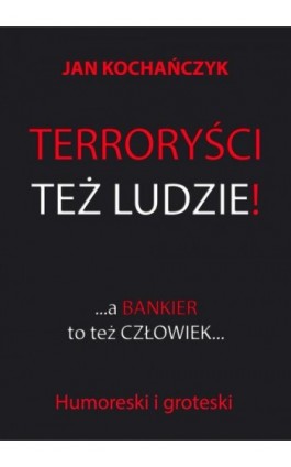 Terroryści też ludzie! A bankier to też człowiek... - Jan Kochańczyk - Ebook - 978-83-7859-761-2