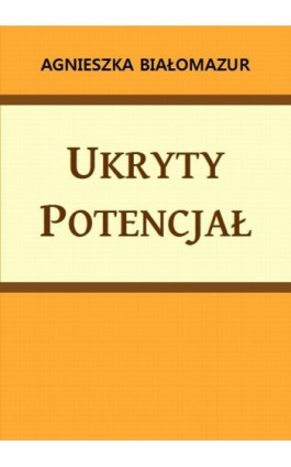 Ukryty potencjał - Agnieszka Białomazur - Ebook - 978-83-65848-00-0