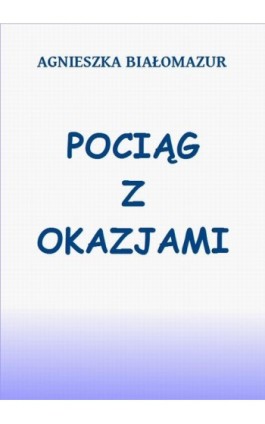 Pociąg z okazjami - Agnieszka Białomazur - Ebook - 978-83-65848-04-8