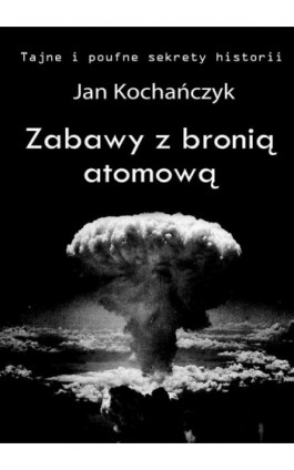 Zabawy z bronią atomową - Jan Kochańczyk - Ebook - 978-83-7859-763-6