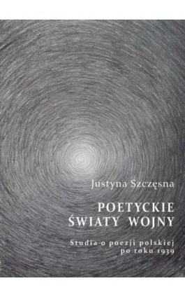 Poetyckie światy wojny. Studia o poezji polskiej po roku 1939 - Justyna Szczęsna - Ebook - 978-83-64447-48-8