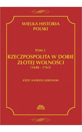 Wielka historia Polski Tom 5 Rzeczpospolita w dobie złotej wolności (1648-1763) - Józef Andrzej Gierowski - Ebook - 978-83-60657-15-7